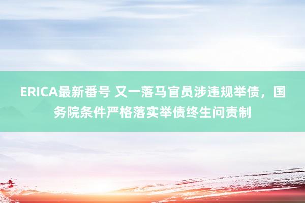 ERICA最新番号 又一落马官员涉违规举债，国务院条件严格落实举债终生问责制