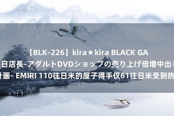 【BLK-226】kira★kira BLACK GAL 黒ギャル露出セクハラ1日店長-アダルトDVDショップの売り上げ倍増中出し計画- EMIRI 110往日米的屋子得手仅61往日米受到热议， 公摊面积什么时刻取消