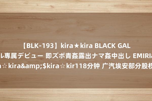 【BLK-193】kira★kira BLACK GAL DEBUT 日焼け黒ギャル専属デビュー 即ズボ青姦露出ナマ姦中出し EMIRI</a>2014-11-19kira☆kira&$kira☆kir118分钟 广汽埃安部分股权转让公告毁灭 名目方称转让仍在进行但不再公开挂牌