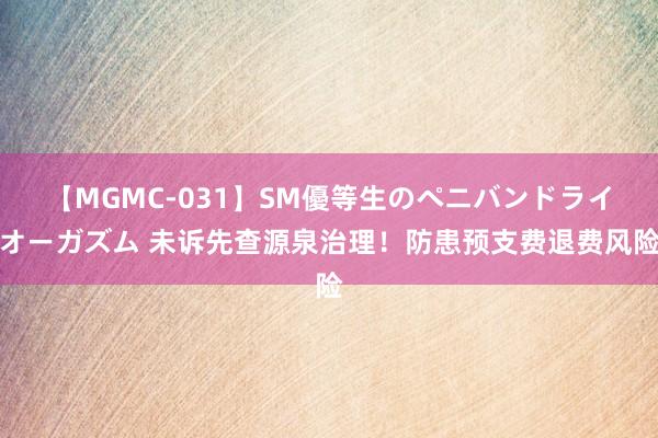 【MGMC-031】SM優等生のペニバンドライオーガズム 未诉先查源泉治理！防患预支费退费风险