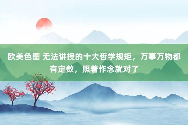 欧美色图 无法讲授的十大哲学规矩，万事万物都有定数，照着作念就对了