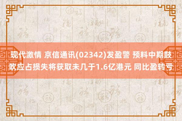 现代激情 京信通讯(02342)发盈警 预料中期鼓吹应占损失将获取未几于1.6亿港元 同比盈转亏