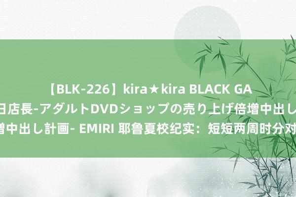 【BLK-226】kira★kira BLACK GAL 黒ギャル露出セクハラ1日店長-アダルトDVDショップの売り上げ倍増中出し計画- EMIRI 耶鲁夏校纪实：短短两周时分对学生确切有用吗？