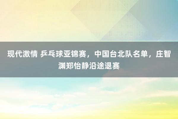 现代激情 乒乓球亚锦赛，中国台北队名单，庄智渊郑怡静沿途退赛