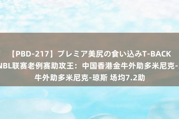 【PBD-217】プレミア美尻の食い込みT-BACK！8時間BEST NBL联赛老例赛助攻王：中国香港金牛外助多米尼克-琼斯 场均7.2助