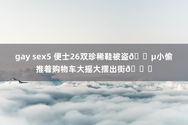 gay sex5 便士26双珍稀鞋被盗?小偷推着购物车大摇大摆出街?