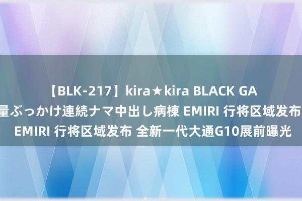 【BLK-217】kira★kira BLACK GAL黒ギャルご奉仕ナース 大量ぶっかけ連続ナマ中出し病棟 EMIRI 行将区域发布 全新一代大通G10展前曝光