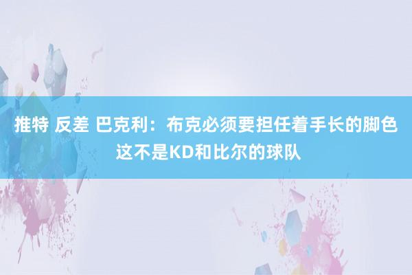 推特 反差 巴克利：布克必须要担任着手长的脚色 这不是KD和比尔的球队