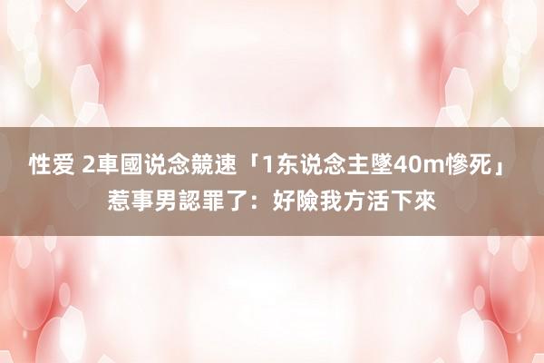 性爱 2車國说念競速「1东说念主墜40m慘死」　惹事男認罪了：好險我方活下來