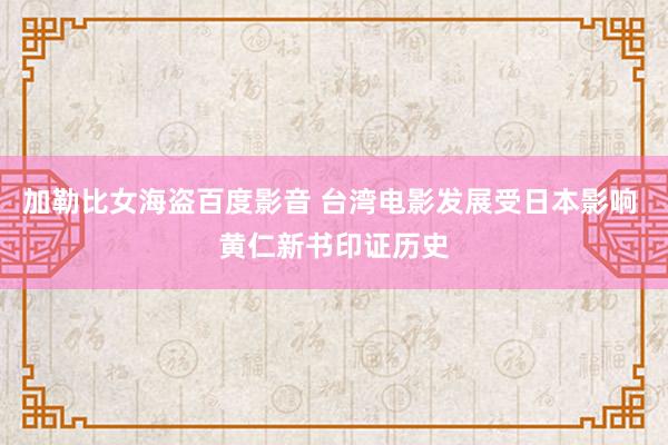 加勒比女海盗百度影音 台湾电影发展受日本影响 黄仁新书印证历史