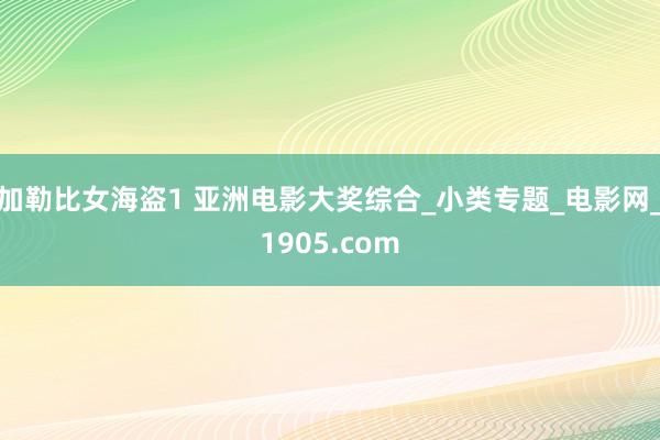 加勒比女海盗1 亚洲电影大奖综合_小类专题_电影网_1905.com