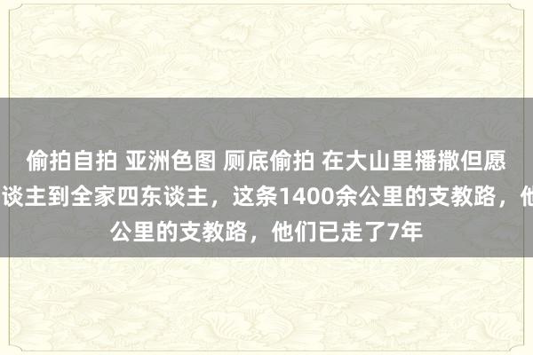 偷拍自拍 亚洲色图 厕底偷拍 在大山里播撒但愿！从独自一东谈主到全家四东谈主，这条1400余公里的支教路，他们已走了7年