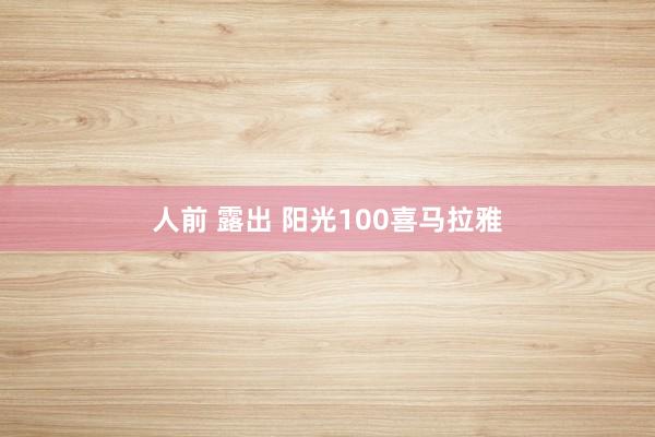 人前 露出 阳光100喜马拉雅